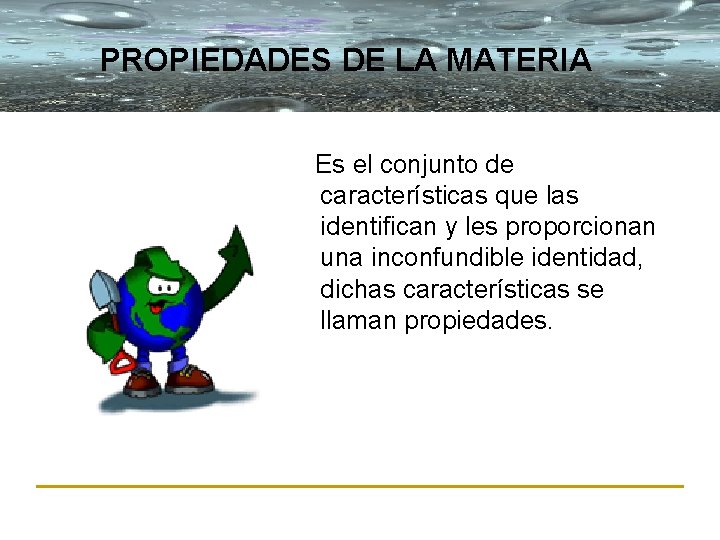 PROPIEDADES DE LA MATERIA Es el conjunto de características que las identifican y les