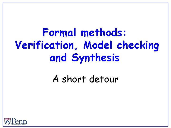Formal methods: Verification, Model checking and Synthesis A short detour 