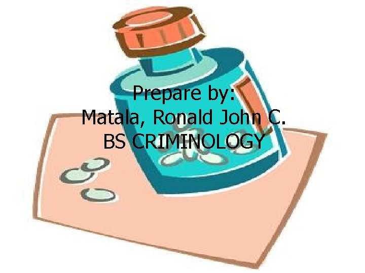Prepare by: Matala, Ronald John C. BS CRIMINOLOGY Prepare by: Matala, Ronald John C. BS CRIMINOLOGY