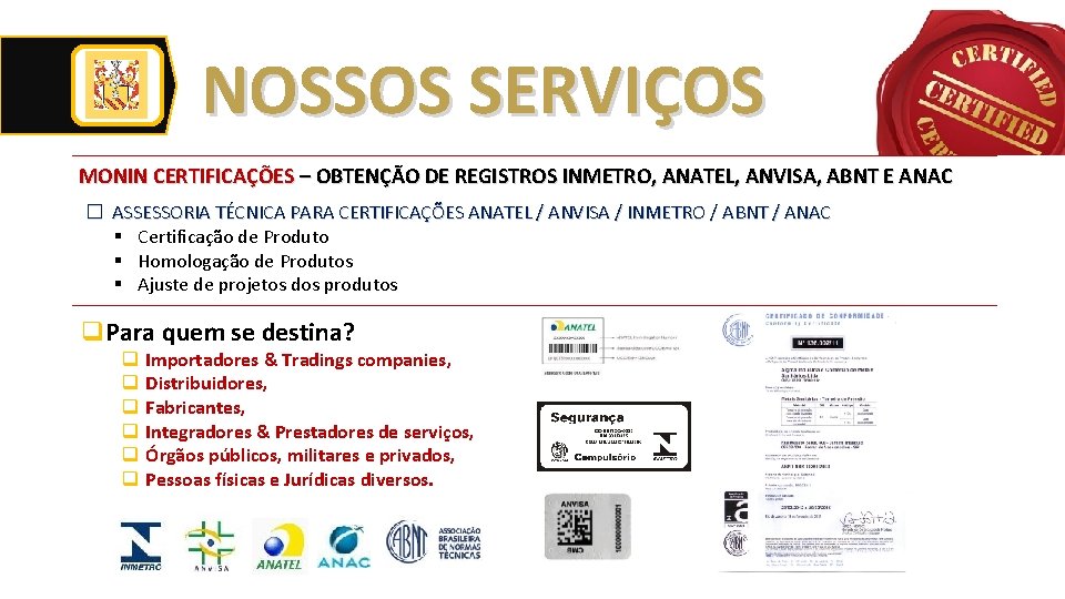 NOSSOS SERVIÇOS MONIN CERTIFICAÇÕES – OBTENÇÃO DE REGISTROS INMETRO, ANATEL, ANVISA, ABNT E ANAC NOSSOS SERVIÇOS MONIN CERTIFICAÇÕES – OBTENÇÃO DE REGISTROS INMETRO, ANATEL, ANVISA, ABNT E ANAC