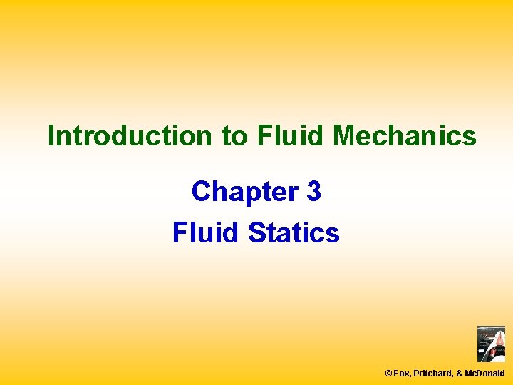 Introduction to Fluid Mechanics Chapter 3 Fluid Statics © Fox, Pritchard, & Mc. Donald