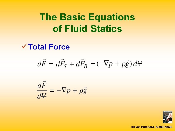 The Basic Equations of Fluid Statics ü Total Force © Fox, Pritchard, & Mc.