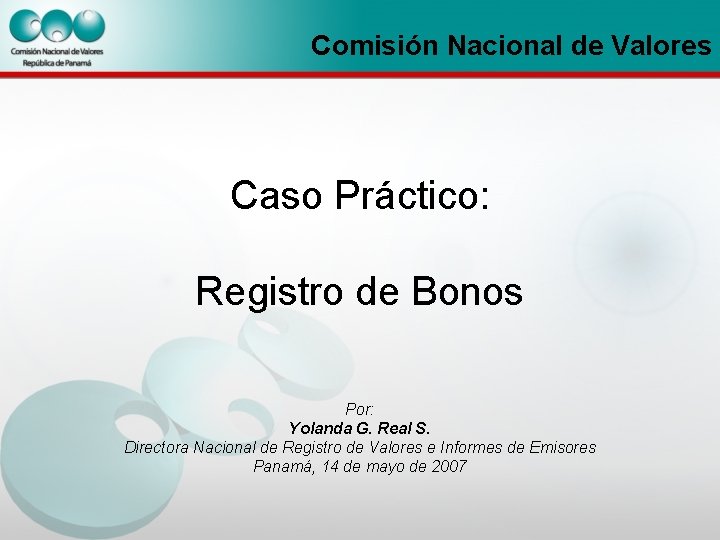 Comisión Nacional de Valores Caso Práctico: Registro de Bonos Por: Yolanda G. Real S.