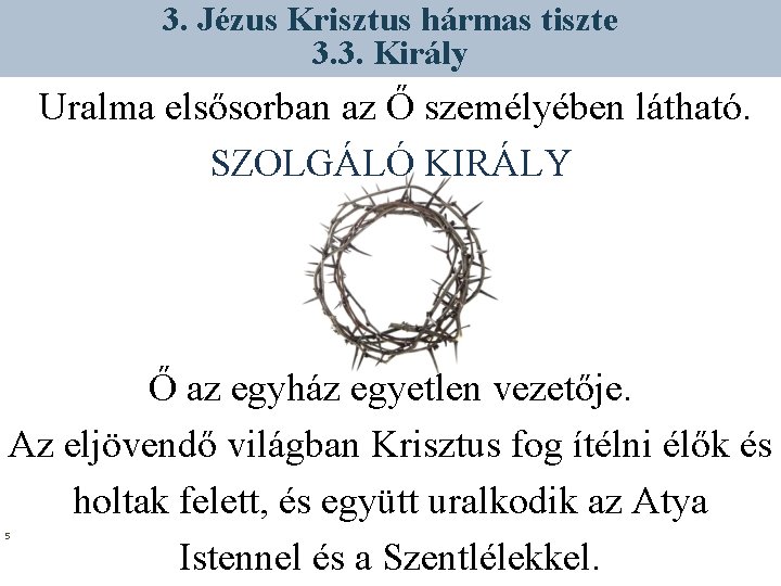 3. Jézus Krisztus hármas tiszte 3. 3. Király Uralma elsősorban az Ő személyében látható.