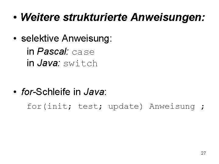  • Weitere strukturierte Anweisungen: • selektive Anweisung: in Pascal: case in Java: switch