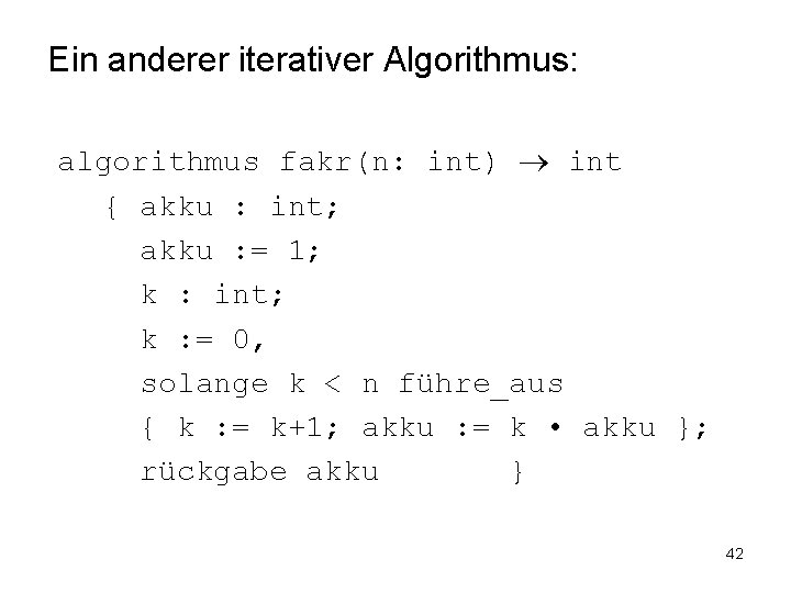 Ein anderer iterativer Algorithmus: algorithmus fakr(n: int) int { akku : int; akku :