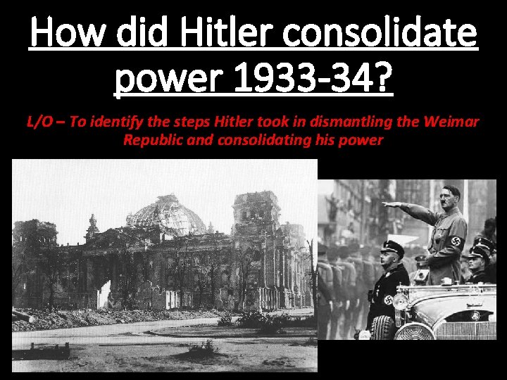 How did Hitler consolidate power 1933 -34? L/O – To identify the steps Hitler
