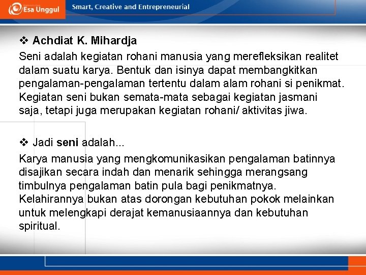 v Achdiat K. Mihardja Seni adalah kegiatan rohani manusia yang merefleksikan realitet dalam suatu