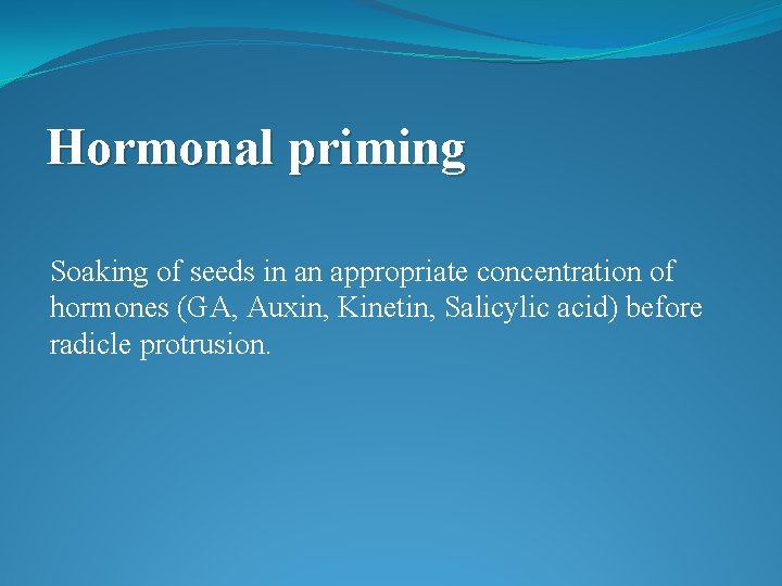 Hormonal priming Soaking of seeds in an appropriate concentration of hormones (GA, Auxin, Kinetin,