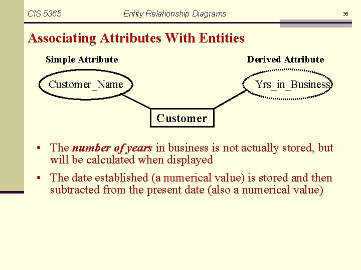 CIS 5365 Entity Relationship Diagrams 35 Associating Attributes With Entities Simple Attribute Derived Attribute