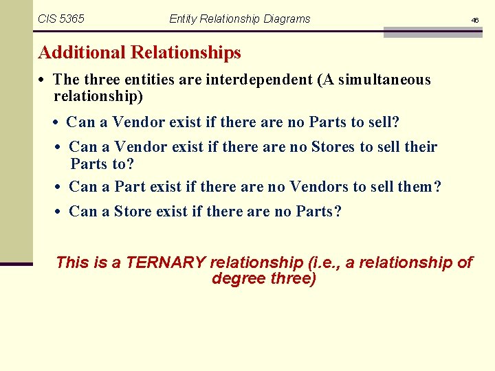 CIS 5365 Entity Relationship Diagrams 46 Additional Relationships • The three entities are interdependent