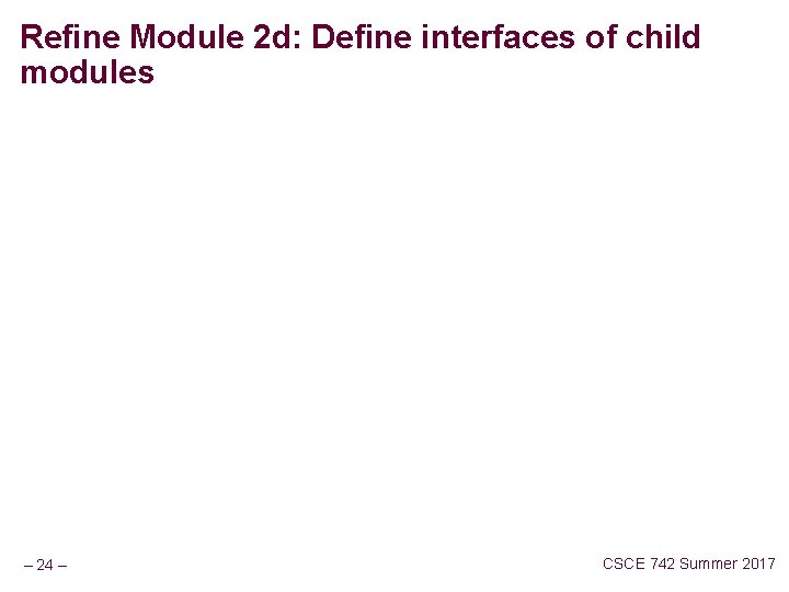 Refine Module 2 d: Define interfaces of child modules – 24 – CSCE 742
