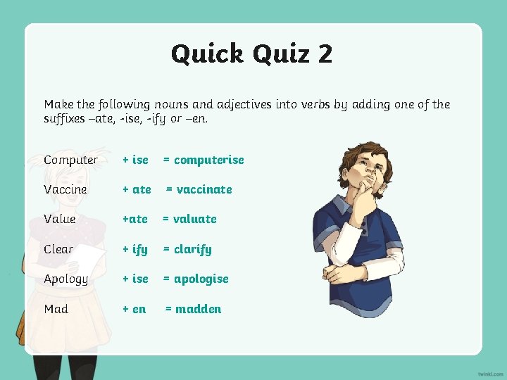 Quick Quiz 2 Make the following nouns and adjectives into verbs by adding one