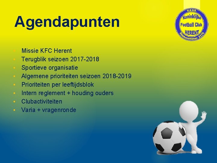 Agendapunten • • Missie KFC Herent Terugblik seizoen 2017 -2018 Sportieve organisatie Algemene prioriteiten