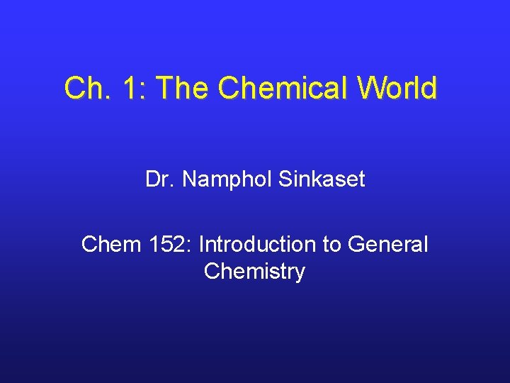 Ch. 1: The Chemical World Dr. Namphol Sinkaset Chem 152: Introduction to General Chemistry