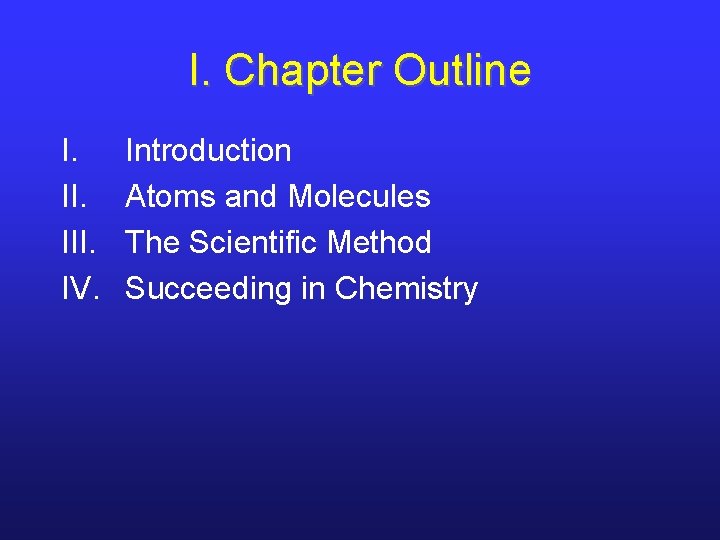 I. Chapter Outline I. III. IV. Introduction Atoms and Molecules The Scientific Method Succeeding
