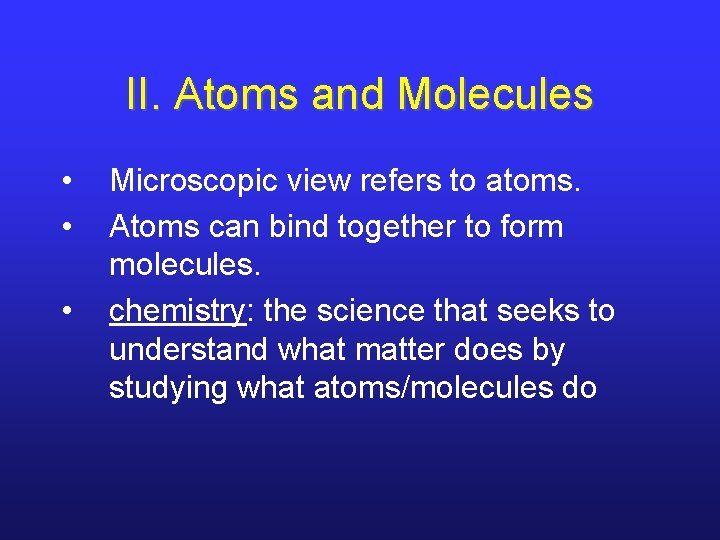 II. Atoms and Molecules • • • Microscopic view refers to atoms. Atoms can