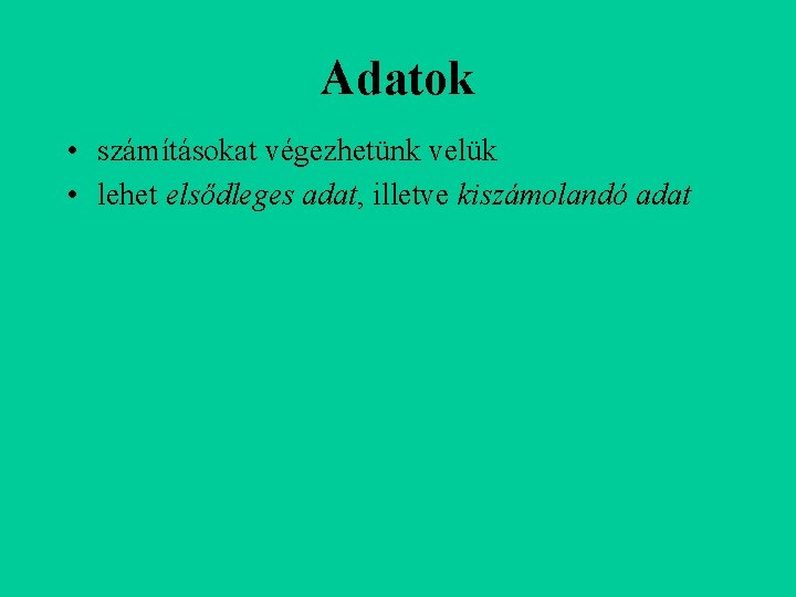 Adatok • számításokat végezhetünk velük • lehet elsődleges adat, illetve kiszámolandó adat 