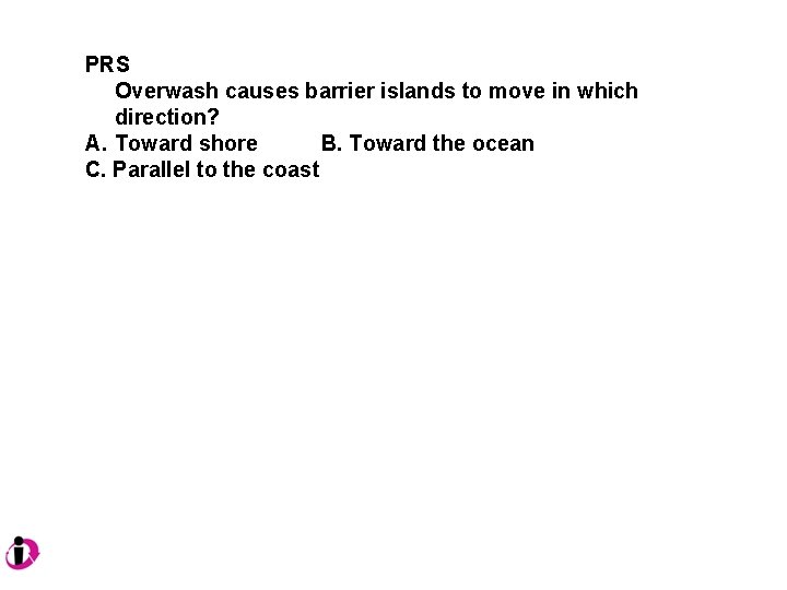 PRS Overwash causes barrier islands to move in which direction? A. Toward shore B.