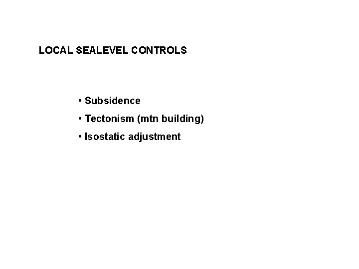 LOCAL SEALEVEL CONTROLS • Subsidence • Tectonism (mtn building) • Isostatic adjustment 