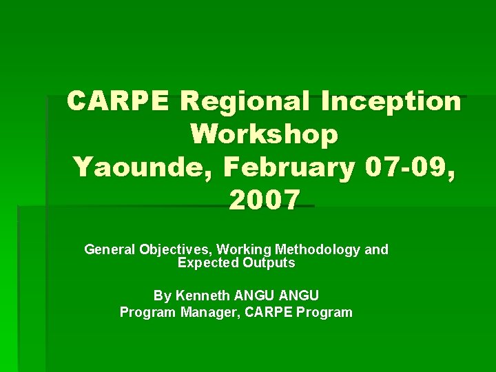 CARPE Regional Inception Workshop Yaounde, February 07 -09, 2007 General Objectives, Working Methodology and