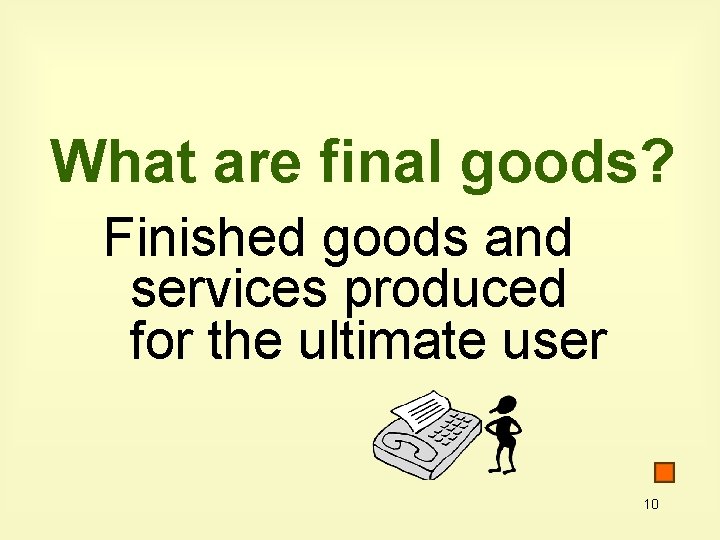 What are final goods? Finished goods and services produced for the ultimate user 10