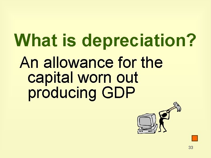 What is depreciation? An allowance for the capital worn out producing GDP 33 