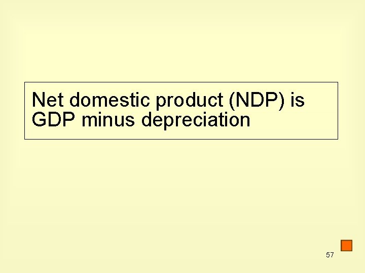 Net domestic product (NDP) is GDP minus depreciation 57 
