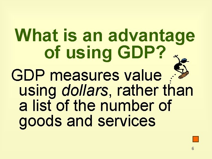 What is an advantage of using GDP? GDP measures value using dollars, rather than