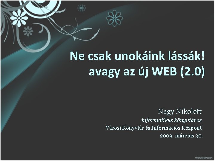 Ne csak unokáink lássák! avagy az új WEB (2. 0) Nagy Nikolett informatikus könyvtáros