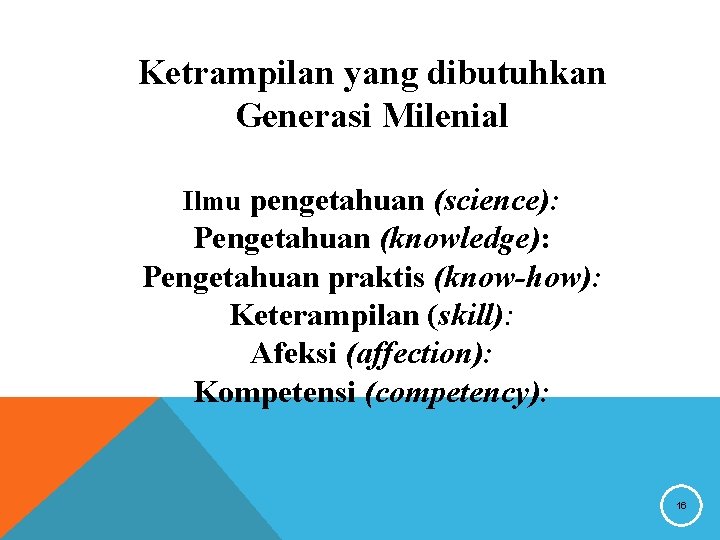 Ketrampilan yang dibutuhkan Generasi Milenial Ilmu pengetahuan (science): Pengetahuan (knowledge): Pengetahuan praktis (know-how): Keterampilan