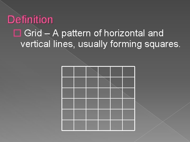 Definition � Grid – A pattern of horizontal and vertical lines, usually forming squares. Definition � Grid – A pattern of horizontal and vertical lines, usually forming squares.