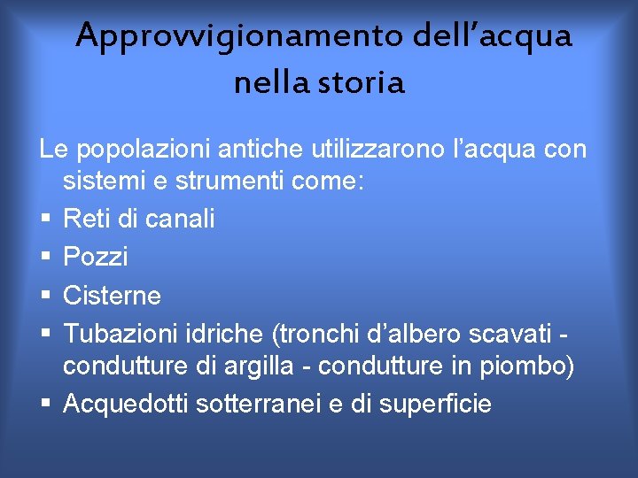 Approvvigionamento dell’acqua nella storia Le popolazioni antiche utilizzarono l’acqua con sistemi e strumenti come: