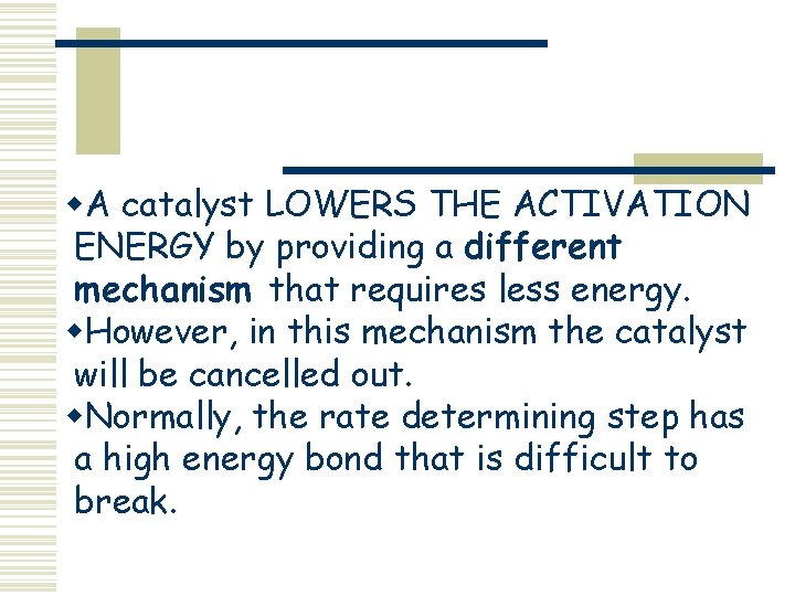 w. A catalyst LOWERS THE ACTIVATION ENERGY by providing a different mechanism that requires