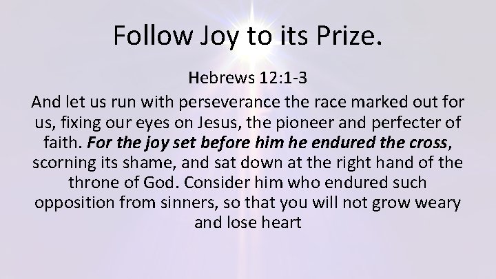 Follow Joy to its Prize. Hebrews 12: 1 -3 And let us run with