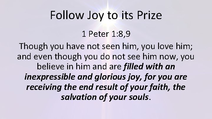 Follow Joy to its Prize 1 Peter 1: 8, 9 Though you have not