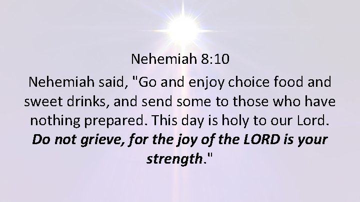 Nehemiah 8: 10 Nehemiah said, "Go and enjoy choice food and sweet drinks, and