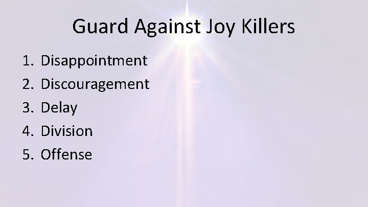 Guard Against Joy Killers 1. 2. 3. 4. 5. Disappointment Discouragement Delay Division Offense