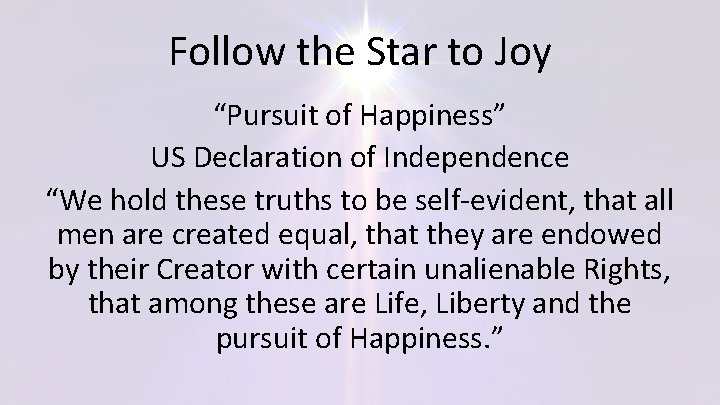 Follow the Star to Joy “Pursuit of Happiness” US Declaration of Independence “We hold
