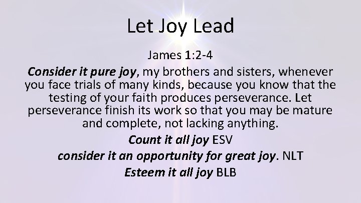 Let Joy Lead James 1: 2 -4 Consider it pure joy, my brothers and