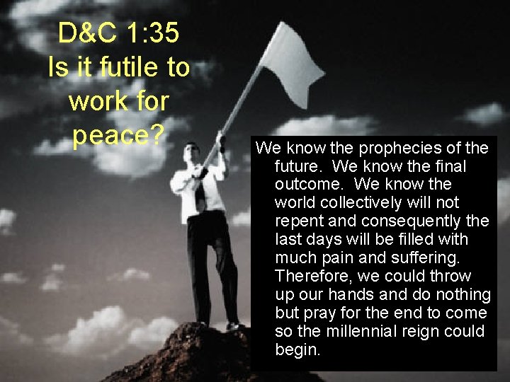 D&C 1: 35 Is it futile to work for peace? We know the prophecies