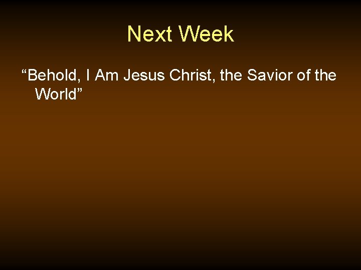 Next Week “Behold, I Am Jesus Christ, the Savior of the World” 