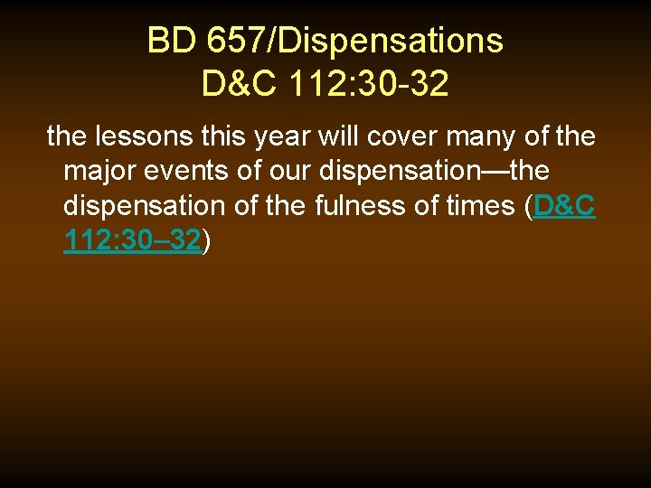 BD 657/Dispensations D&C 112: 30 -32 the lessons this year will cover many of