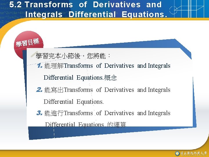 5. 2 Transforms of Derivatives and Integrals Differential Equations. 標 學習目 學習完本小節後，您將能： 1. 能理解Transforms