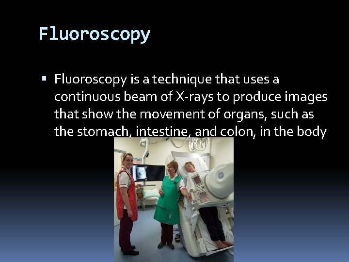 Fluoroscopy is a technique that uses a continuous beam of X-rays to produce images