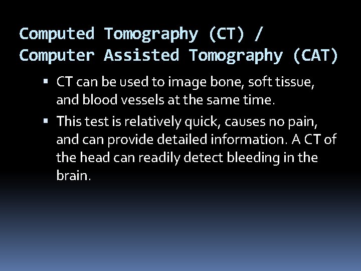 Computed Tomography (CT) / Computer Assisted Tomography (CAT) CT can be used to image