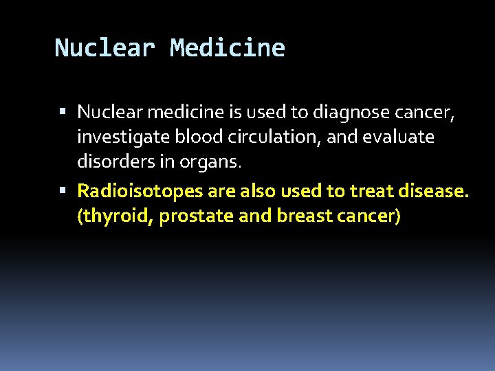 Nuclear Medicine Nuclear medicine is used to diagnose cancer, investigate blood circulation, and evaluate