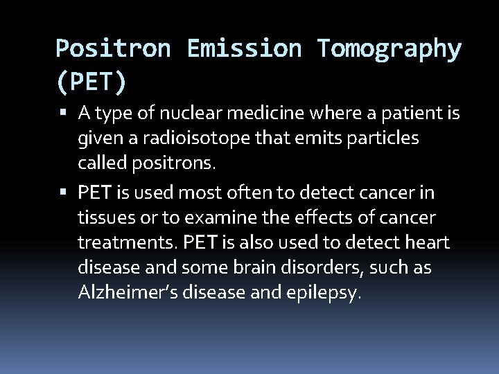 Positron Emission Tomography (PET) A type of nuclear medicine where a patient is given