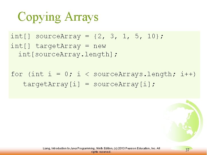 Copying Arrays int[] source. Array = {2, 3, 1, 5, 10}; int[] target. Array