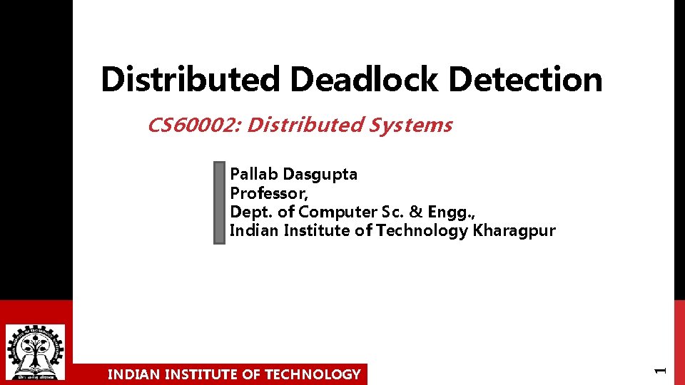 Distributed Deadlock Detection CS 60002: Distributed Systems INDIAN INSTITUTE OF TECHNOLOGY 1 Pallab Dasgupta